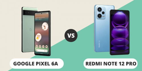 Cùng tầm giá nên mua Google Pixel 6a hay Redmi Note 12 Pro? Tại sao?