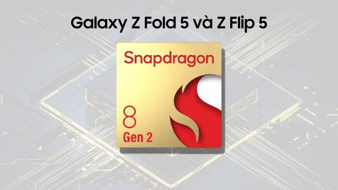 Galaxy Z Fold 5 và Z Flip sở hữu chipset Snapdragon 8 Gen 2 dành riêng cho Galaxy