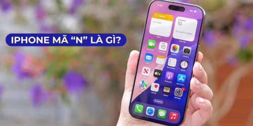 iPhone mã N là gì? Ưu nhược điểm cần biết trước khi xuống tiền