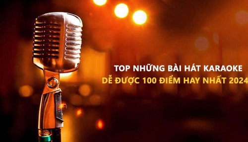 Top những bài hát Karaoke dễ được 100 điểm hay nhất 2024