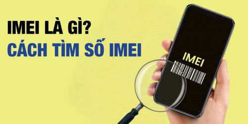 IMEI là gì? Cách tìm số IMEI của điện thoại mà bạn nên biết