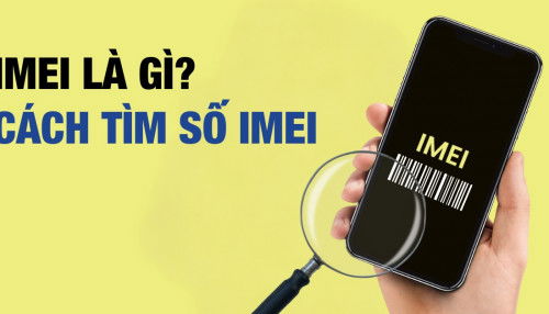 IMEI là gì? Cách tìm số IMEI của điện thoại mà bạn nên biết