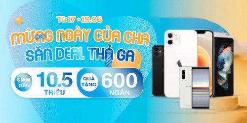 Father Day - Sale ngất ngây: Điện thoại, máy tính bảng giảm đến 10,5 triệu