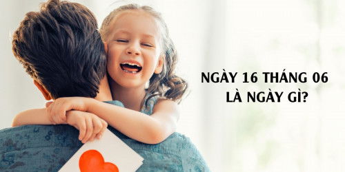 Ngày 16 tháng 06 năm 2024 là ngày gì? Nguồn gốc, ý nghĩa của ngày này?