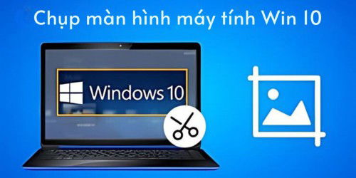 15+ cách chụp màn hình máy tính Win 10 đơn giản, nhanh nhất 2024