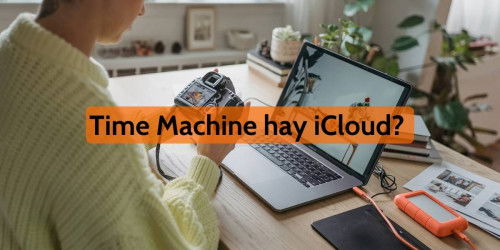 Chọn Time Machine hay iCloud để sao lưu dữ liệu trên Macbook?