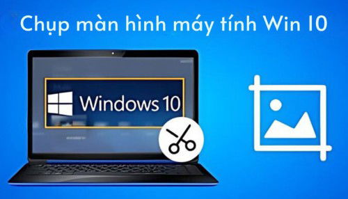 15+ cách chụp màn hình máy tính Win 10 đơn giản, nhanh nhất 2024