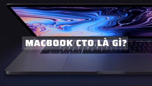 MacBook CTO là gì? Lợi ích của MacBook CTO mang lại cho người dùng